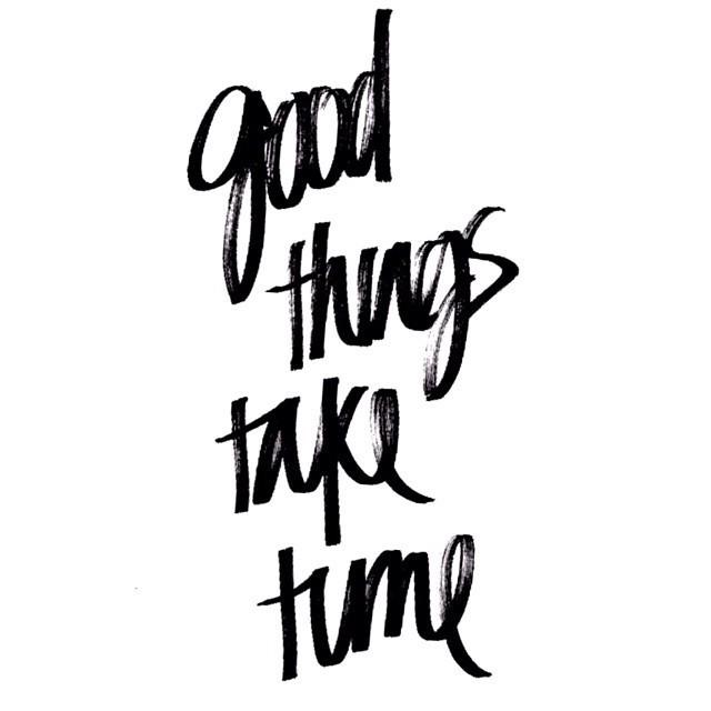 Good Things Take Time